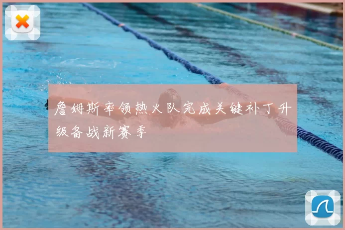 詹姆斯率领热火队完成关键补丁升级备战新赛季