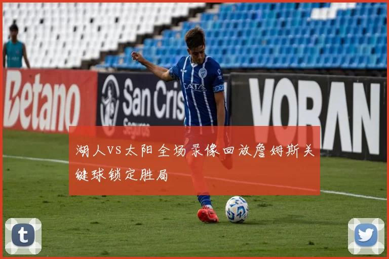 湖人vs太阳全场录像回放詹姆斯关键球锁定胜局