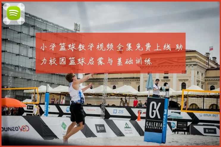 小学篮球教学视频全集免费上线 助力校园篮球启蒙与基础训练