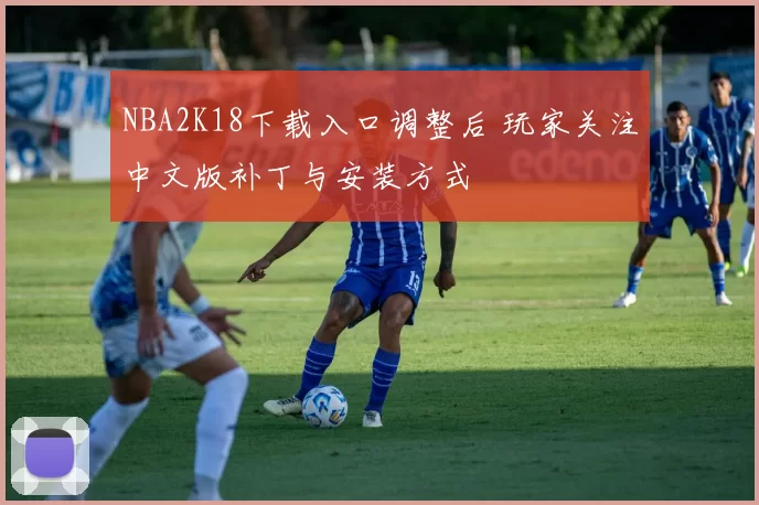 NBA2K18下载入口调整后 玩家关注中文版补丁与安装方式