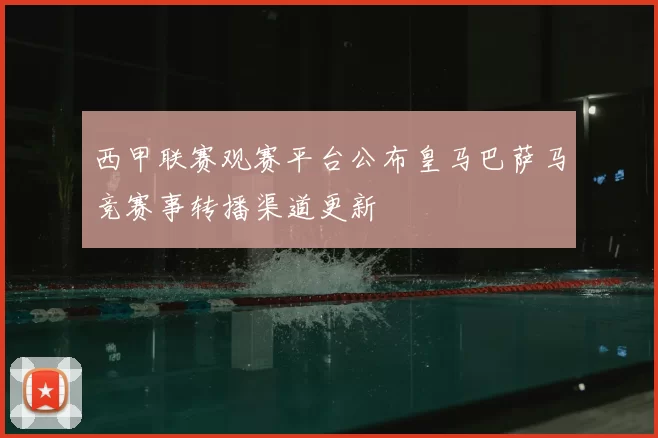 西甲联赛观赛平台公布皇马巴萨马竞赛事转播渠道更新