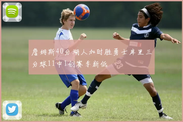 詹姆斯40分湖人加时胜勇士库里三分球11中1创赛季新低