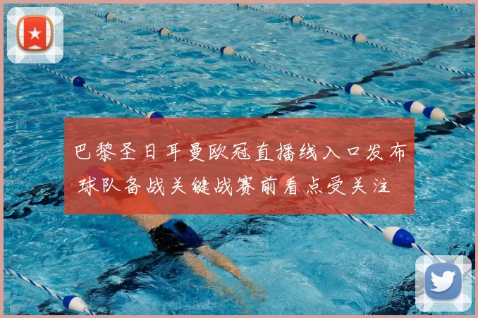 巴黎圣日耳曼欧冠直播线入口发布 球队备战关键战赛前看点受关注