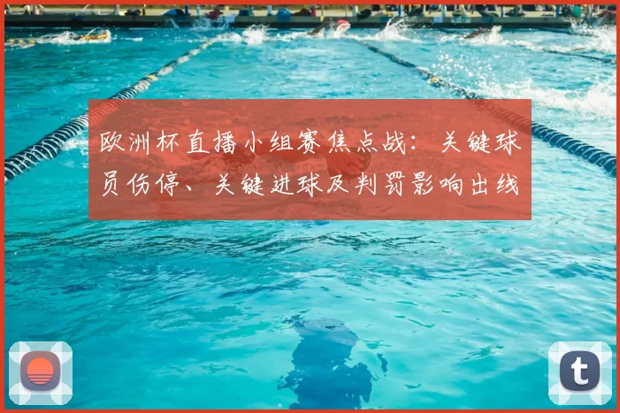 欧洲杯直播小组赛焦点战：关键球员伤停、关键进球及判罚影响出线形势