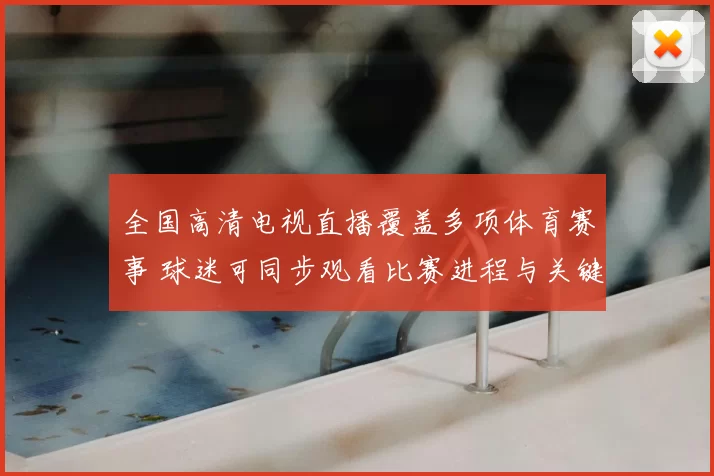 全国高清电视直播覆盖多项体育赛事 球迷可同步观看比赛进程与关键看点