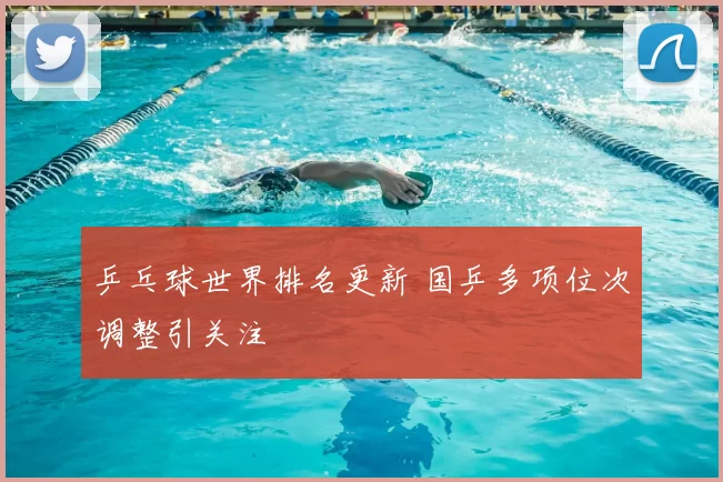 乒乓球世界排名更新 国乒多项位次调整引关注