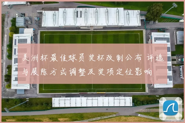 美洲杯最佳球员奖杯改制公布 评选与展陈方式调整及奖项定位影响