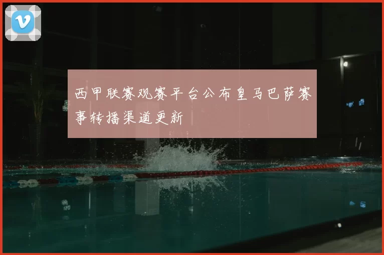 西甲联赛观赛平台公布皇马巴萨赛事转播渠道更新