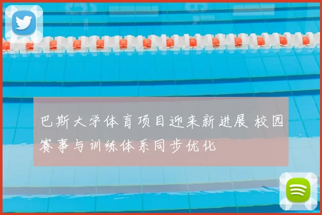 巴斯大学体育项目迎来新进展 校园赛事与训练体系同步优化