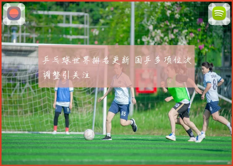 乒乓球世界排名更新 国乒多项位次调整引关注