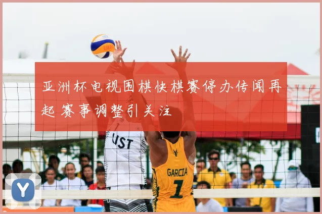 亚洲杯电视围棋快棋赛停办传闻再起 赛事调整引关注