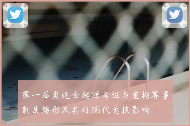 第一届奥运会起源考证与重构赛事制度雏形及其对现代竞技影响