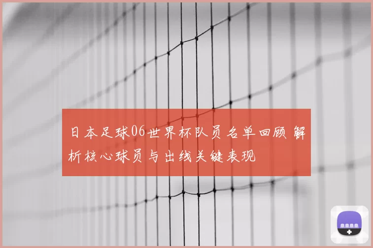 日本足球06世界杯队员名单回顾 解析核心球员与出线关键表现