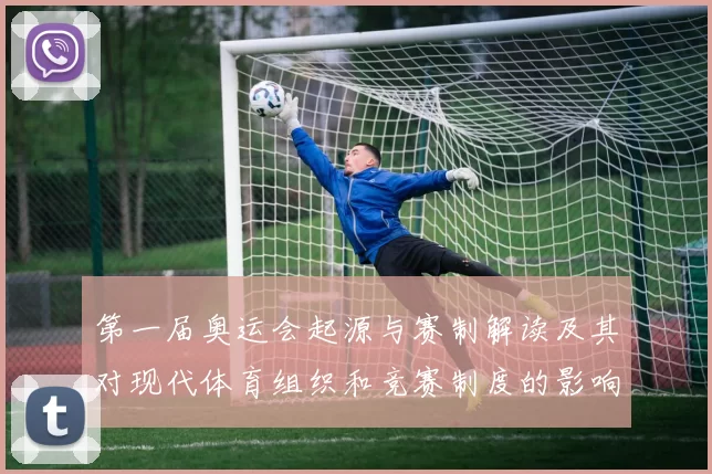 第一届奥运会起源与赛制解读及其对现代体育组织和竞赛制度的影响