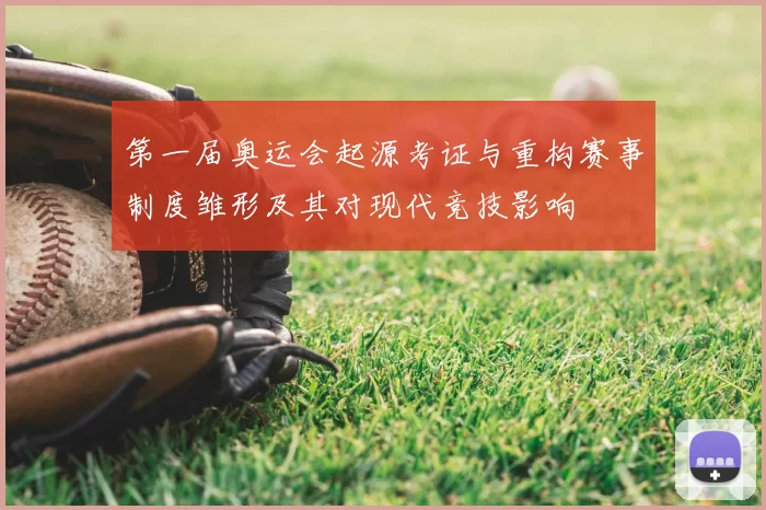 第一届奥运会起源考证与重构赛事制度雏形及其对现代竞技影响