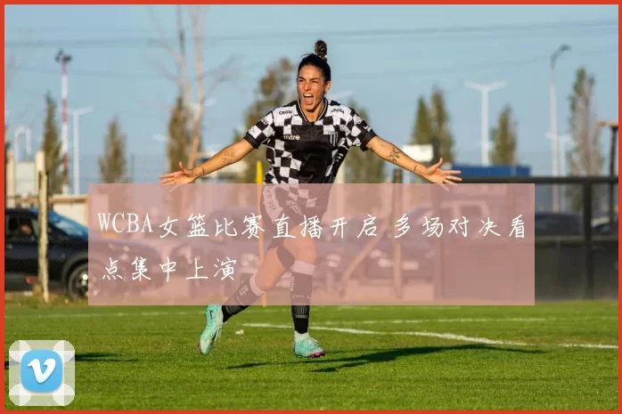 WCBA女篮比赛直播开启 多场对决看点集中上演