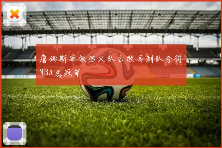 詹姆斯率领热火队击败马刺队夺得NBA总冠军