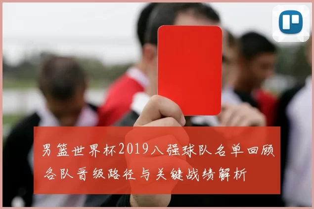 男篮世界杯2019八强球队名单回顾 各队晋级路径与关键战绩解析