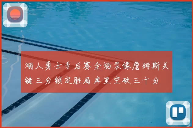 湖人勇士季后赛全场录像詹姆斯关键三分锁定胜局库里空砍三十分