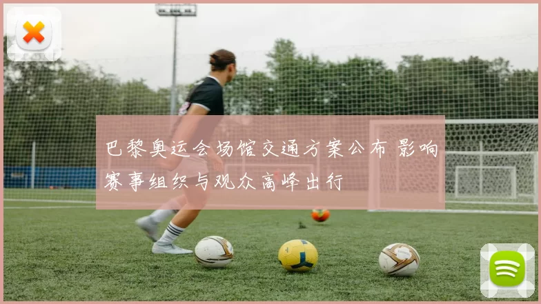 巴黎奥运会场馆交通方案公布 影响赛事组织与观众高峰出行