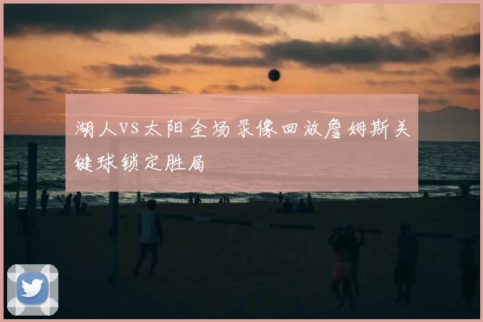 湖人vs太阳全场录像回放詹姆斯关键球锁定胜局