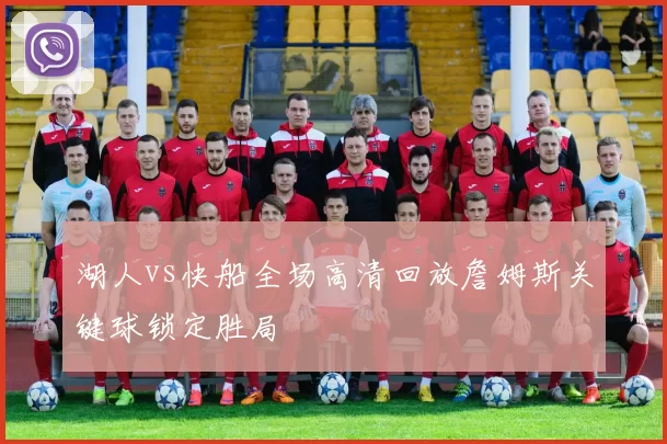 湖人vs快船全场高清回放詹姆斯关键球锁定胜局