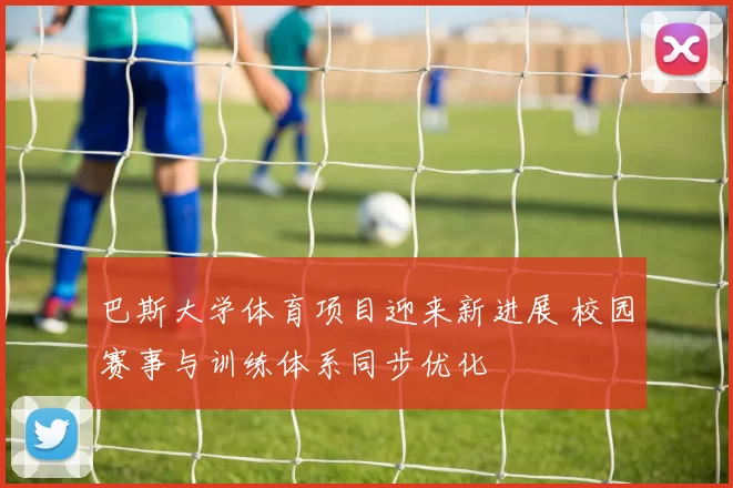 巴斯大学体育项目迎来新进展 校园赛事与训练体系同步优化