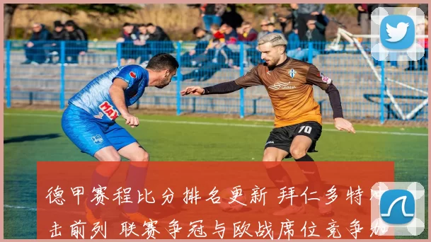 德甲赛程比分排名更新 拜仁多特冲击前列 联赛争冠与欧战席位竞争加剧