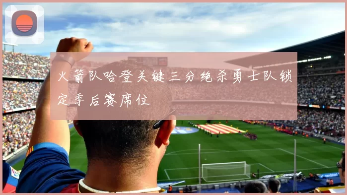 火箭队哈登关键三分绝杀勇士队锁定季后赛席位