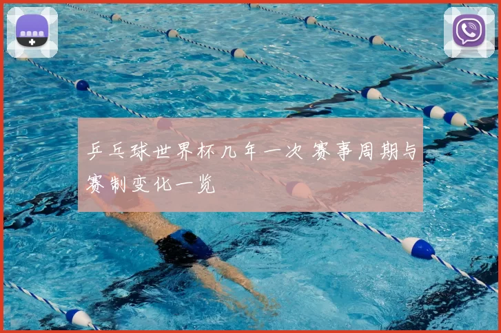 乒乓球世界杯几年一次 赛事周期与赛制变化一览