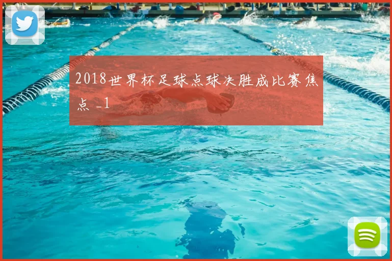 2018世界杯足球点球决胜成比赛焦点 _1