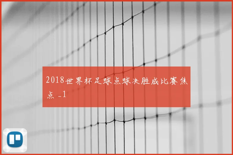 2018世界杯足球点球决胜成比赛焦点 _1